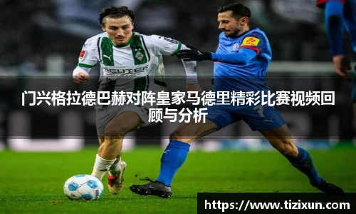 门兴格拉德巴赫对阵皇家马德里精彩比赛视频回顾与分析