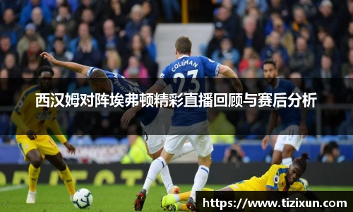 西汉姆对阵埃弗顿精彩直播回顾与赛后分析